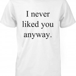 Funny Graphic Tees - I Never Liked You Anyway Men's White Cotton T-shirt
